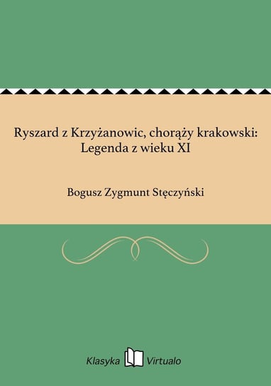 Ryszard z Krzyżanowic, chorąży krakowski: Legenda z wieku XI Stęczyński Bogusz Zygmunt