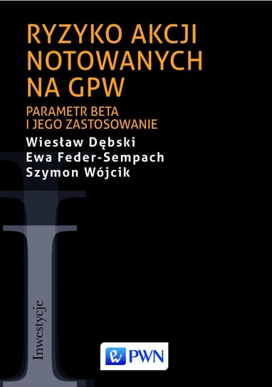 Ryzyko akcji notowanych na GPW. Parametr beta i jego zastosowanie Dębski Wiesław, Feder-Sempach Ewa, Wójcik Szymon