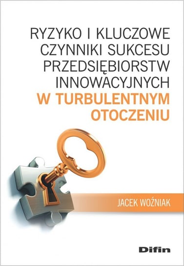 Ryzyko i kluczowe czynniki sukcesu przedsiębiorstw innowacyjnych w turbulentnym otoczeniu Woźniak Jacek