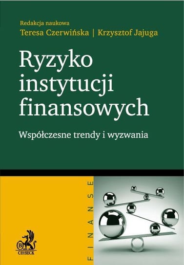 Ryzyko instytucji finansowych. Współczesne trendy i wyzwania Czerwińska Teresa, Jajuga Krzysztof