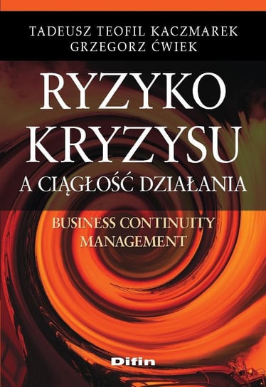Ryzyko kryzysu a ciągłość działania. Business Continuity Management Ćwiek Grzegorz, Kaczmarek Tadeusz Teofil