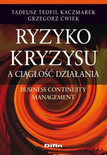 Ryzyko Kryzysu a Ciągłość Działania. Business Continuity Management Kaczmarek Tadeusz Teofil, Ćwiek Grzegorz
