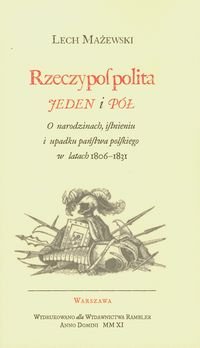 Rzeczpospolita jeden i pół. O narodzinach, istnieniu i upadku państwa Polskiego w latach 1806-1831 Mażewski Lech