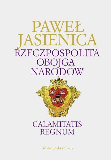 Rzeczpospolita Obojga Narodów. Calamitatis regnum Jasienica Paweł