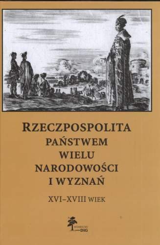 Rzeczpospolita Państwem Wielu Narodowości i Wyznań. XVI-XVIII Wiek Opracowanie zbiorowe