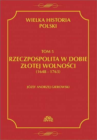 Rzeczpospolita w dobie złotej wolności 1648-1763. Wielka historia Polski. Tom 5 Gierowski Józef Andrzej