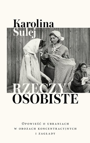 Rzeczy osobiste. Opowieść o ubraniach w obozach koncentracyjnych i zagłady Sulej Karolina