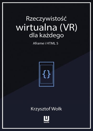 Rzeczywistość wirtualna (VR) dla każdego. Aframe i HTML 5 Wołk Krzysztof