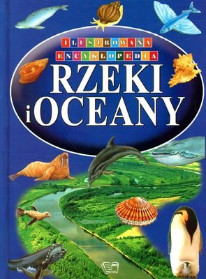 Rzeki i oceany. Ilustrowana encyklopedia Opracowanie zbiorowe