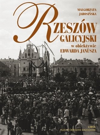 Rzeszów Galicyjski w Obiektywie Edwarda Janusza Jarosińska Małgorzata