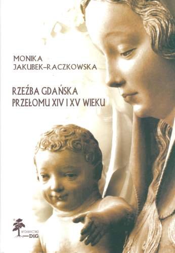 Rzeźba Gdańska Przełomu XIV i XV Wieku Jakubek-Raczkowska Monika