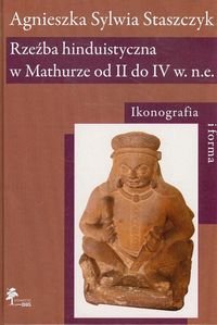 Rzeźba hinduistyczna w Mathurze od II do IV w. n.e. Ikonografia i forma Staszczyk Agnieszka