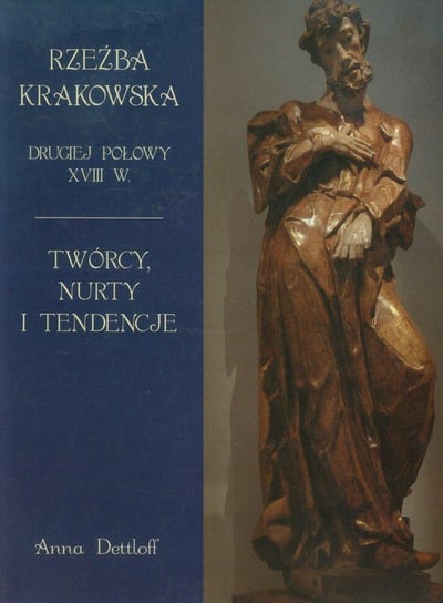 Rzeźba krakowska drugiej połowy XVIII w. Twórcy, nurty i tendencje Dettloff Anna