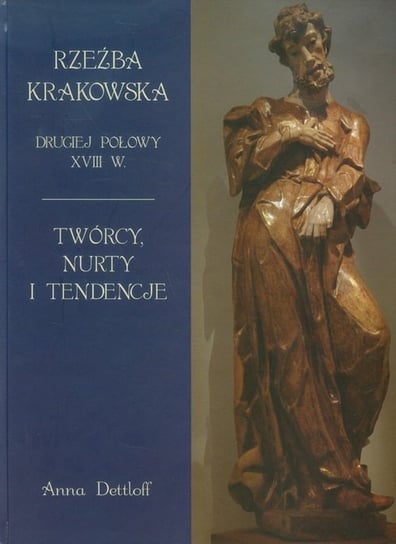 Rzeźba krakowska drugiej połowy XVIII wieku. Twórcy, nurty i tendencje Dettloff Anna