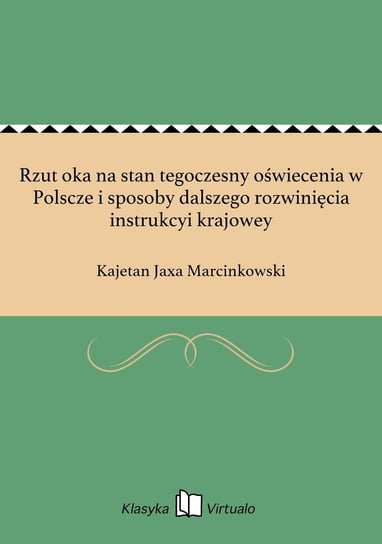 Rzut oka na stan tegoczesny oświecenia w Polscze i sposoby dalszego rozwinięcia instrukcyi krajowey Marcinkowski Kajetan Jaxa