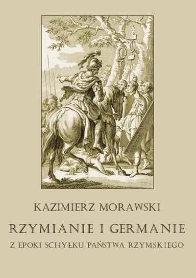 Rzymianie i Germanie z epoki schyłku państwa rzymskiego Morawski Kazimierz