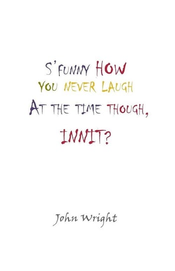 S'Funny How You Never Laugh at the Time Though, Innit? Wright John