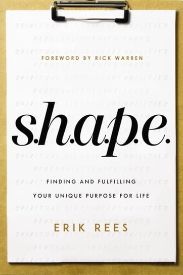 S.H.A.P.E.: Finding and Fulfilling Your Unique Purpose for Life Erik Rees