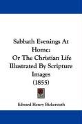 Sabbath Evenings at Home: Or the Christian Life Illustrated by Scripture Images (1855) Bickersteth Edward Henry