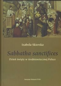 Sabbatha sanctifices. Dzień święty w średniowiecznej Polsce Skierska Izabela