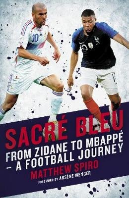 Sacre Bleu: Zidane to Mbappe - A football journey Spiro Matthew