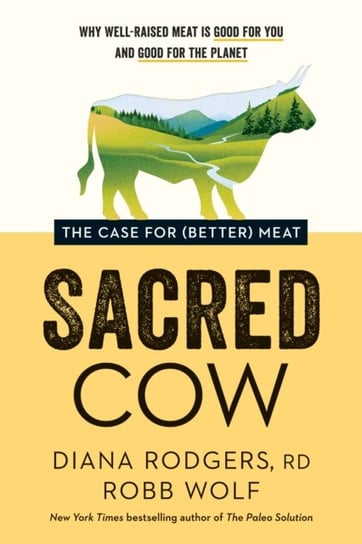 Sacred Cow: The Case for (Better) Meat: Why Well-Raised Meat Is Good for You and Good for the Planet Rodgers Diana, Wolf Robb
