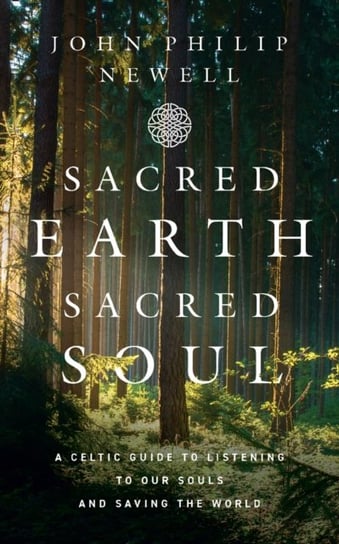 Sacred Earth, Sacred Soul: A Celtic Guide to Listening to Our Souls and Saving the World John Philip Newell