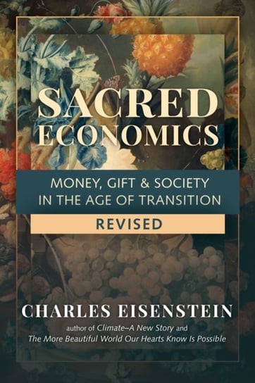 Sacred Economics: Money, Gift and Society in the Age of Transition Charles Eisenstein