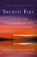 Sacred Fire: A Vision for a Deeper Human and Christian Maturity Rolheiser Ronald