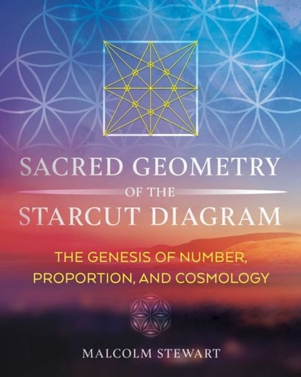 Sacred Geometry of the Starcut Diagram. The Genesis of Number, Proportion, and Cosmology Malcolm Stewart
