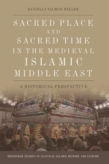 Sacred Place and Sacred Time in the Medieval Islamic Middle East: A Historical Perspective Daniella Talmon-Heller