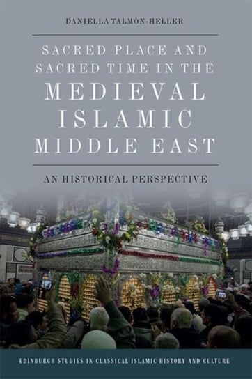 Sacred Place and Sacred Time in the Medieval Islamic Middle East: An Historical Perspective Daniella Talmon-Heller