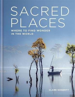Sacred Places: Where to find wonder in the world Clare Gogerty