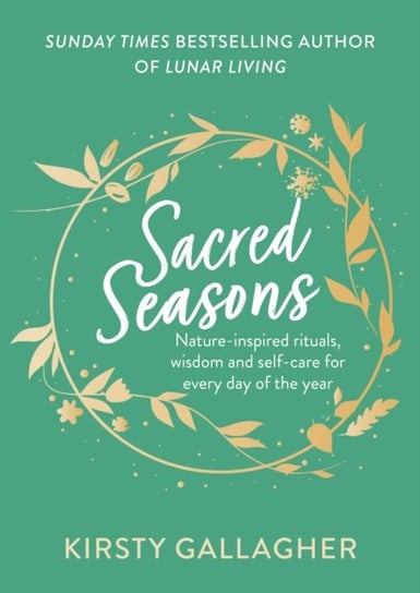 Sacred Seasons: Nature-inspired rituals, wisdom and self-care for every day of the year Gallagher Kirsty
