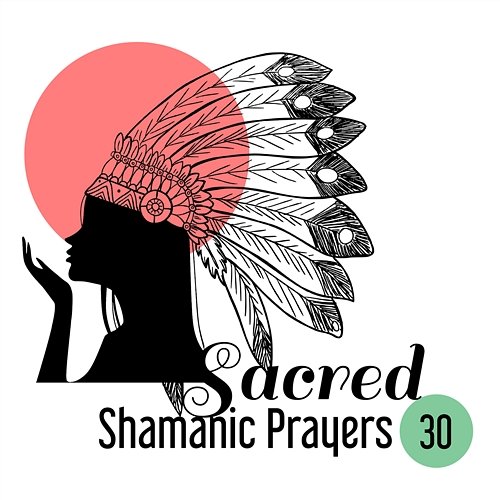 Sacred Shamanic Prayers: 30 Indian Mystic Chants for Spiritual Journey Shamanic Drumming World, Native American Music Consort