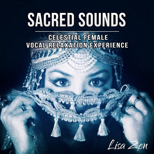 Sacred Sounds: Celestial Female Vocal Relaxation Experience – Healing Music for Meditation, Sacred and Pure Spirit, Magical Chanting, Moments of Peace Lisa Zen