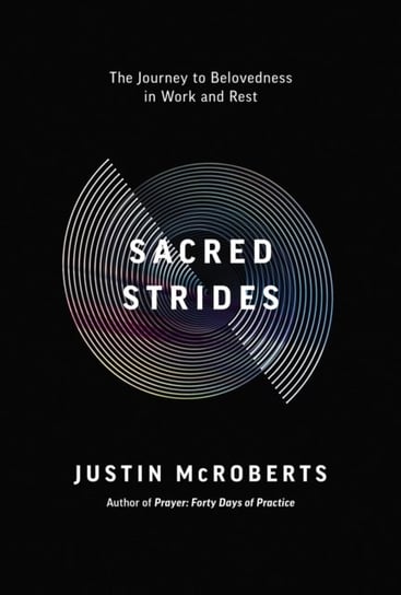 Sacred Strides: The Journey to Belovedness in Work and Rest Justin McRoberts