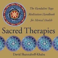 Sacred Therapies: The Kundalini Yoga Meditation Handbook for Mental Health Shannahoff-Khalsa David