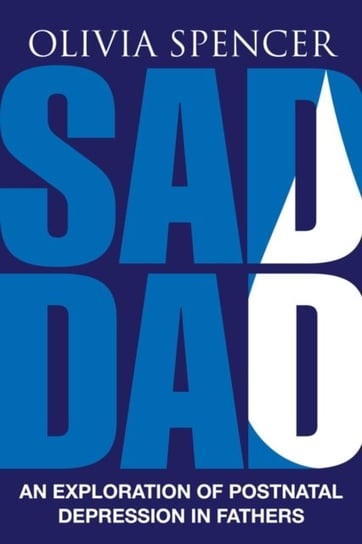Sad Dad: An Exploration of Postnatal Depression in Fathers Olivia Spencer