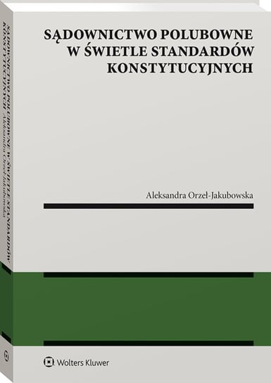 Sądownictwo polubowne w świetle standardów konstytucyjnych Orzeł-Jakubowska Aleksandra