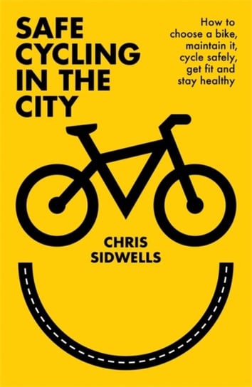 Safe Cycling in the City: How to choose a bike, maintain it, cycle safely, get fit and stay healthy Sidwells Chris
