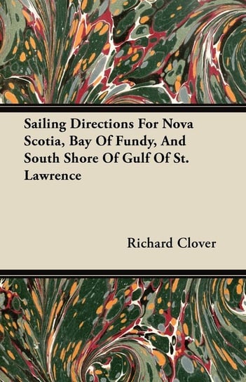 Sailing Directions For Nova Scotia, Bay Of Fundy, And South Shore Of Gulf Of St. Lawrence Richard Clover