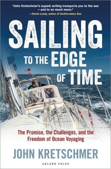 Sailing to the Edge of Time: The Promise, the Challenges, and the Freedom of Ocean Voyaging John Kretschmer