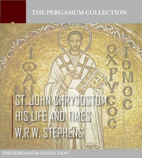 Saint John Chrysostom, His Life and Times W.R.W. Stephens
