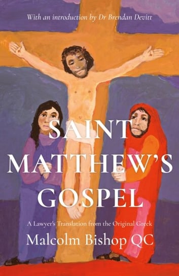 Saint Matthews Gospel. A Lawyers Translation from the Original Greek Malcolm Bishop Q.C.