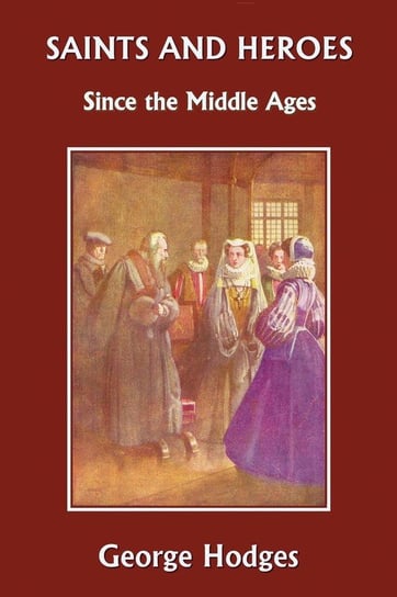 Saints and Heroes Since the Middle Ages (Yesterday's Classics) Hodges George