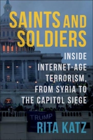Saints and Soldiers: Inside Internet-Age Terrorism, From Syria to the Capitol Siege Katz Rita