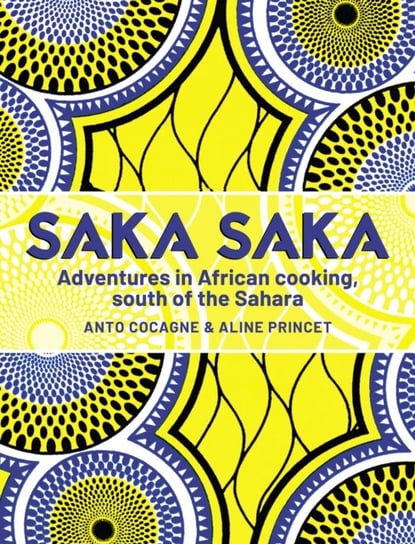 Saka Saka: Adventures in African cooking, south of the Sahara Chef Anto, Aline Princet