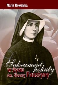 Sakrament pokuty w życiu św Siostry Faustyny Kowalska Maria