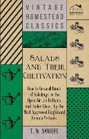 Salads and Their Cultivation - How to Grow all Kinds of Saladings in the Open Air, on Hotbeds and Under Glass, by the Most Approved English and French Methods Sanders T. W.
